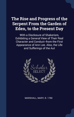 The Rise and Progress of the Serpent From the Garden of Eden, to the Present Day: With a Disclosure of Shakerism, Exhibiting a General View of Their ... Lee. Also, the Life and Sufferings of the Aut