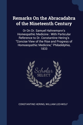 Remarks On the Abracadabra of the Nineteenth Century: Or On Dr. Samuel Hahnemann's Homeopathic Medicine : With Particular Reference to Dr. Constantine ... of Homoeopathic Medicine," Philadelphia, 1833