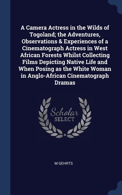 A Camera Actress in the Wilds of Togoland; the Adventures, Observations & Experiences of a Cinematograph Actress in West African Forests Whilst ... Woman in Anglo-African Cinematograph Dramas (Hardcover)