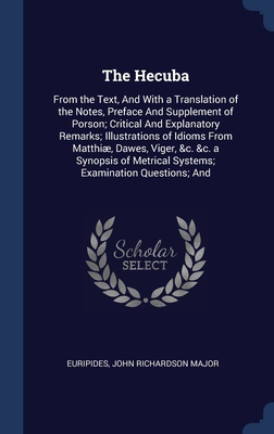The Hecuba: From the Text, And With a Translation of the Notes, Preface And Supplement of Porson; Critical And Explanatory Remarks; Illustrations of ... Metrical Systems; Examination Questions; And