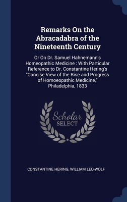 Remarks On the Abracadabra of the Nineteenth Century: Or On Dr. Samuel Hahnemann's Homeopathic Medicine : With Particular Reference to Dr. Constantine ... of Homoeopathic Medicine," Philadelphia, 1833