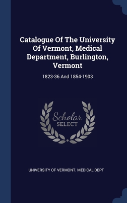 Catalogue Of The University Of Vermont, Medical Department, Burlington, Vermont: 1823-36 And 1854-1903