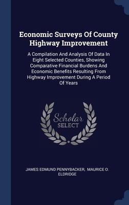Economic Surveys Of County Highway Improvement: A Compilation And Analysis Of Data In Eight Selected Counties, Showing Comparative Financial Burdens ... Highway Improvement During A Period Of Years