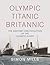 Titanic Britannic Olympic: The Anatomy and Evolution of the Olympic Class