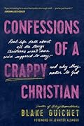 Confessions of a Crappy Christian: Real-Life Talk about All the Things Christians Aren’t Sure We’re Supposed to Say--and Why They Matter to God 