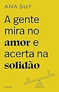 A Gente Mira no Amor e Acerta na Solidão