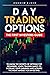 DAY TRADING OPTIONS: THE FIRST INVESTORS GUIDE TO KNOW THE SECRETS OF OPTIONS FOR BEGINNERS. LEARN TRADING BASICS TO INCREASE YOUR EARNINGS AND ACQUIRE THE RIGHT MINDSET FOR INVESTING.