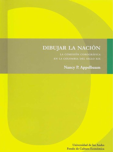Dibujar la nación. La comisión corográfica en la Colombia del siglo XIX (Spanish Edition)
