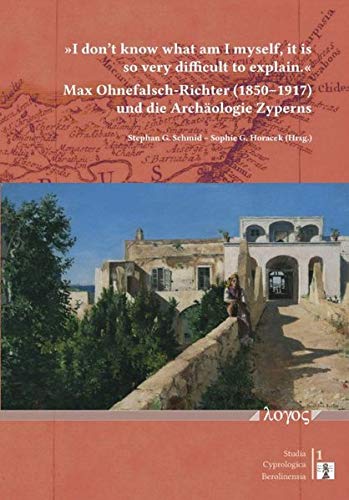 'I Don't Know What Am I Myself, It Is So Very Difficult to Explain.': Max Ohnefalsch-Richter (1850-1917) Und Die Archaologie Zyperns (Studia Cyprologica Berolinensia) (German Edition)