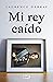 Mi rey caído / My Fallen King