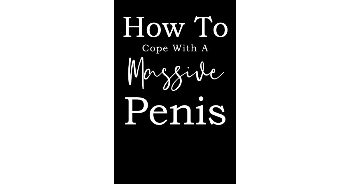 How To Cope With A Massive Penis: How To Cope With A Massive Penis