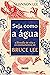 Seja como a água: A filosofia de vida e os ensinamentos de Bruce Lee (Portuguese Edition)