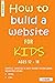 How To Build A Website For Kids AGES 12 – 18 : Simple, Concise & Easy Guide To Building Websites Using HTML & CSS