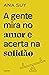 A gente mira no amor e acerta na solidão