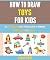 How To Draw Toys For Kids by Sarah Wood