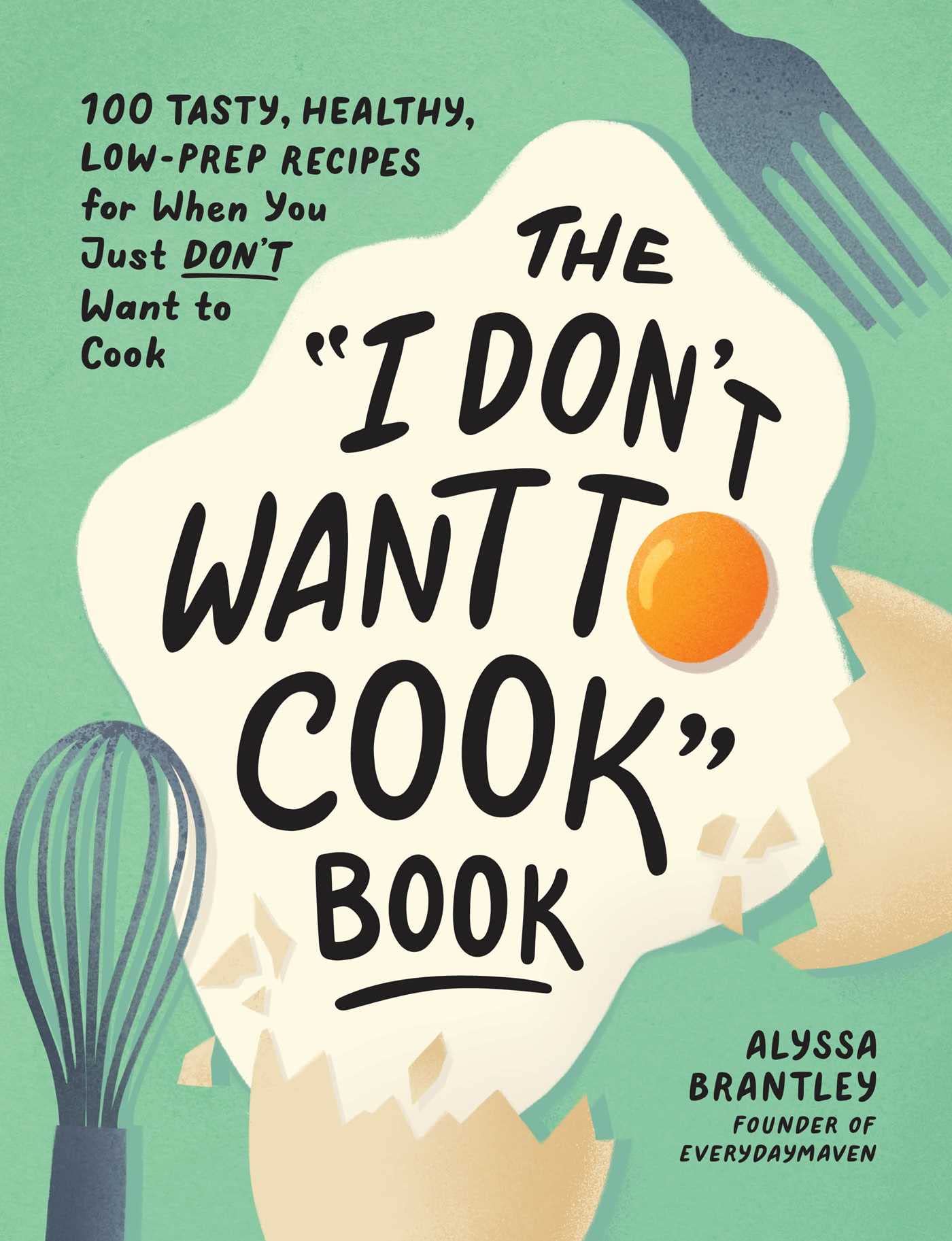 The "I Don't Want to Cook" Book: 100 Tasty, Healthy, Low-Prep Recipes for When You Just Don't Want to Cook (I Don’t Want to Cook Series)