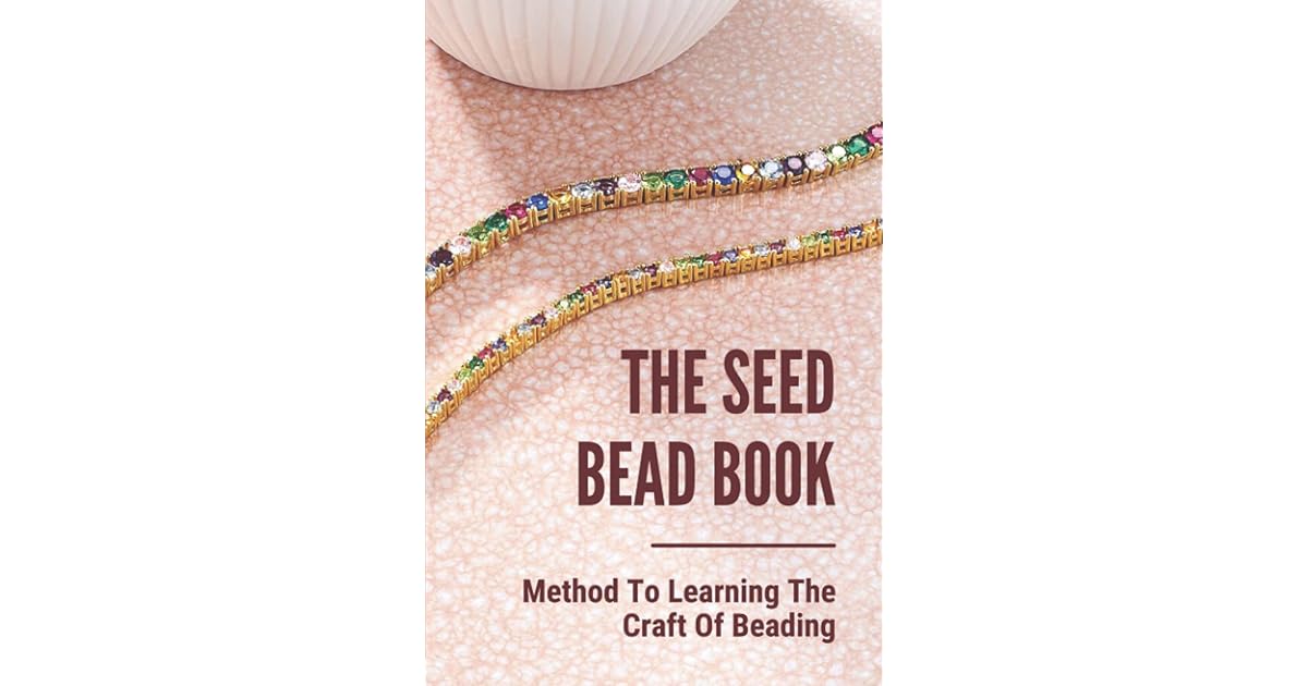 The Seed Bead Book Method To Learning The Craft Of Beading Complete