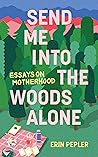 Book cover for Send Me Into the Woods Alone: Essays on Motherhood