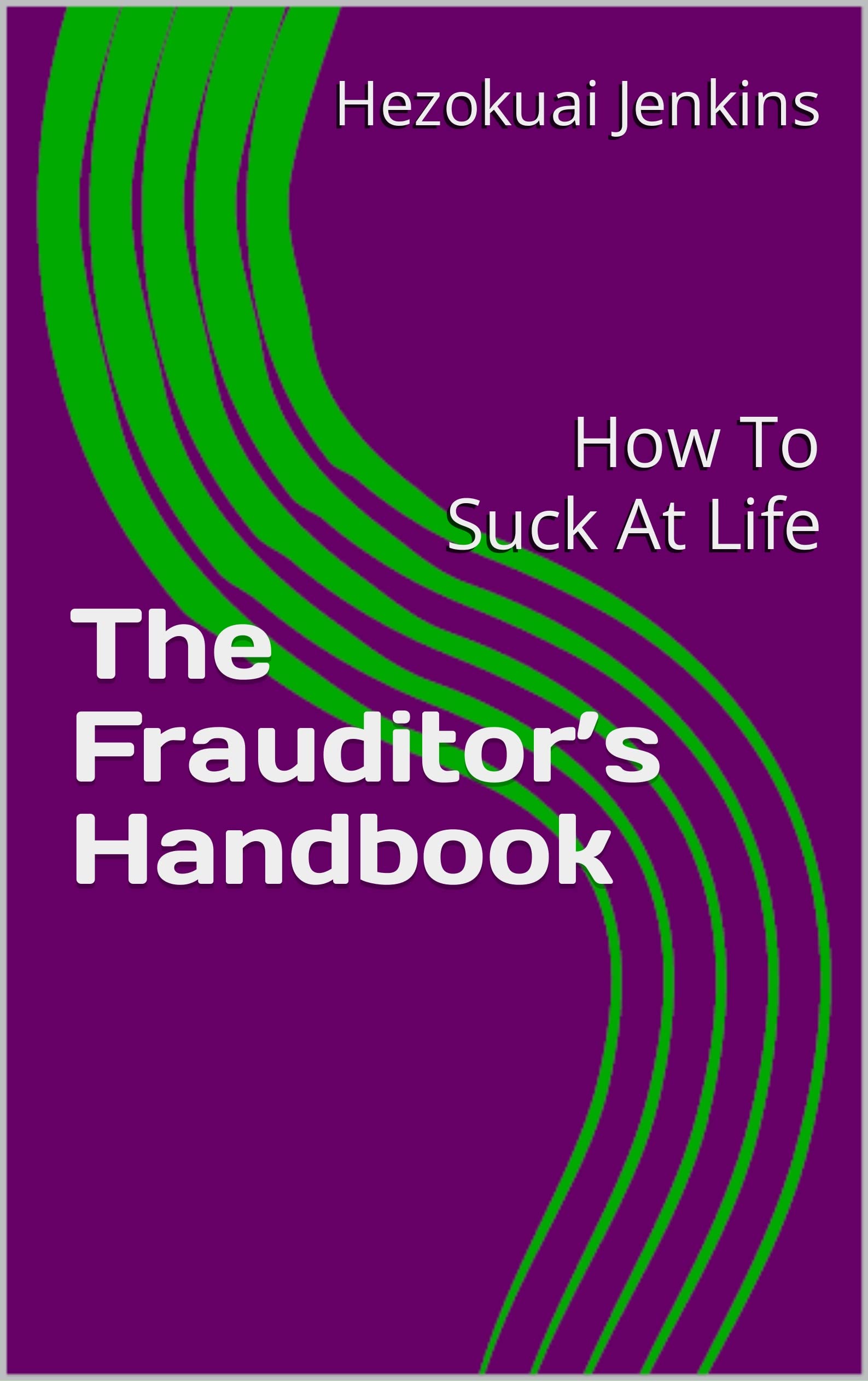 The Frauditor’s Handbook: How To Suck At Life (Kindle Edition)