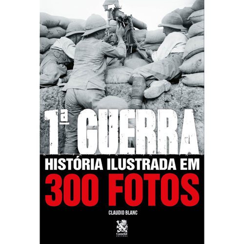Primeira Guerra História Ilustrada em 300 Fotos
