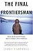 The Final Frontiersman: Heimo Korth and His Family, Alone in Alaska's Arctic Wilderness
