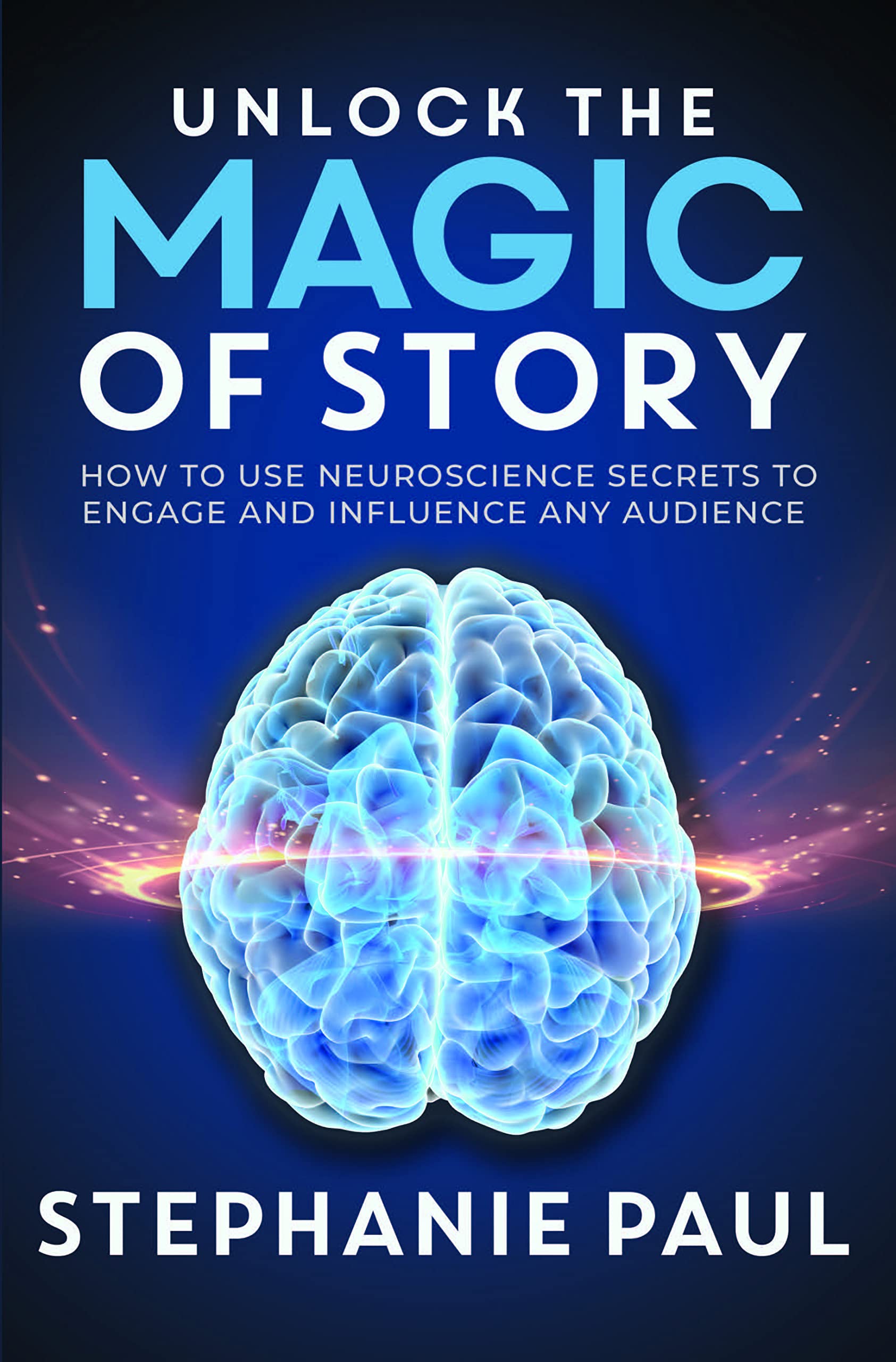 Unlock the Magic of Story: How to Use Neuroscience Secrets to Engage and Influence Any Audience (Kindle Edition)