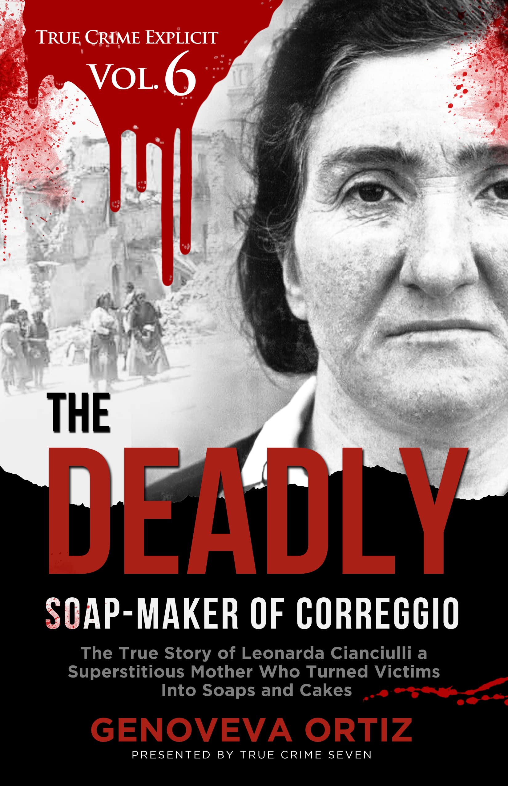 The Deadly Soap-Maker of Correggio: The True Story of Leonarda Cianciulli a Superstitious Mother Who Turned Victims Into Soaps and Cakes (True Crime Explicit #6)