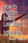 How to Prepare for the Last Days: Fulfilling God's Purposes at the end of the Age How to Prepare for the Last Days: Fulfilling God's Purposes at the end of the Age