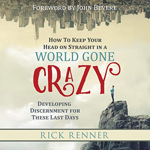 How to Keep Your Head on Straight in a World Gone Crazy: Developing Discernment for These Last Days