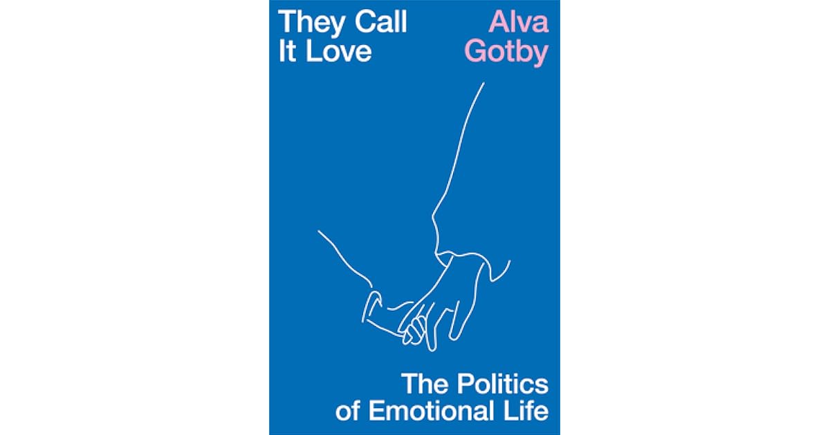 They Call It Love: The Politics of Emotional Life by Alva Gotby