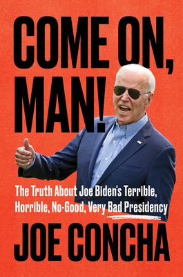 Come On, Man!: The Truth About Joe Biden's Terrible, Horrible, No-Good, Very Bad Presidency – The National Bestseller: Understanding Inflation, Immigration, and Policy Disasters