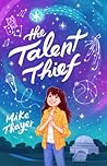 The Talent Thief by Mike Thayer The Talent Thief by Mike Thayer