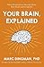 Your Brain, Explained: What Neuroscience Reveals About Your Brain and its Quirks