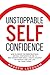Unstoppable Self Confidence: How to create the indestructible, natural confidence of the 1% who achieve their goals, create success on demand and live life on their terms