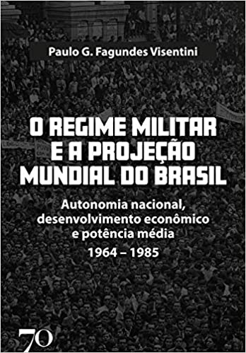 O Regime Militar e a Projeção Internacional do Brasil; Autonomia nacional, desenvolvimento econômico e potência média/1964-1985
