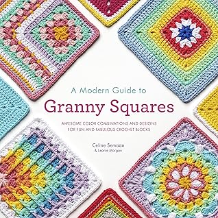 A Modern Guide to Granny Squares: Awesome Color Combinations and Designs for Fun and Fabulous Crochet Blocks