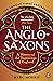 The Anglo-Saxons A History of the Beginnings of England by Marc Morris