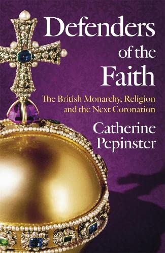 Defenders of the Faith: The British Monarchy, Religion and the Next Coronation (Hardcover)