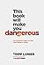 This Book Will Make You Dangerous: The Irreverent Guide For Men Who Refuse to Settle