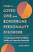When a Loved One Has Borderline Personality Disorder: A Compassionate Guide to Building a Healthy and Supportive Relationship
