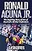 Ronald Acuna Jr.: The Inspiring Story of One of Baseball’s All-Star Outfielders (Baseball Biography Books)