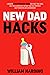 NEW DAD HACKS: A Modern 4 Step Pregnancy Guide For First Time Dads, Use These Shortcuts to Help You Feel Prepared and Transition Into Fatherhood (New Dad Hacks Book Series)
