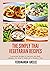 The Simply Thai Vegetarian Recipes: Vegetarian Recipes to Energize the Body, Balance the Mind & Make for a Happier You