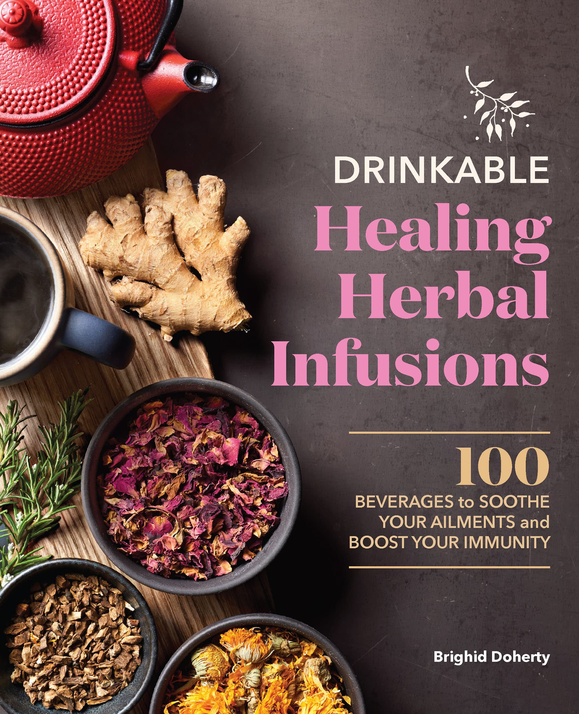 Drinkable Healing Herbal Infusions: 100 Beverages to Soothe Your Ailments and Boost Your Immunity (Kindle Edition)
