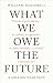 What We Owe The Future by William MacAskill What We Owe The Future by William MacAskill