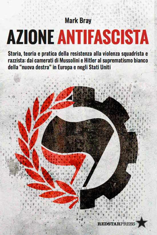 Azione Antifascista: Storia, teoria e pratica della resistenza alla violenza squadristica e razzista: dai camerati di Mussolini e Hitler al suprematismo bianco della "nuova destra" in Europa e negli Stati Uniti