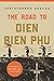 The Road to Dien Bien Phu: A History of the First War for Vietnam