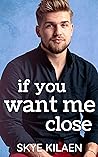 If You Want Me Close by Skye Kilaen