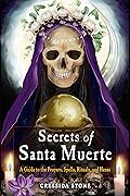 Secrets of Santa Muerte: A Guide to the Prayers, Spells, Rituals, and Hexes