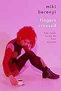 Fingers Crossed: How Music Saved Me From Success